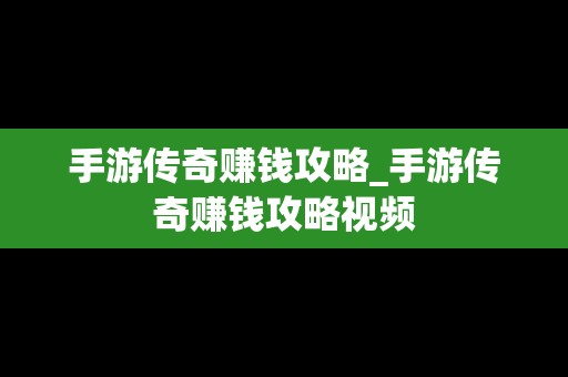 手游传奇赚钱攻略_手游传奇赚钱攻略视频