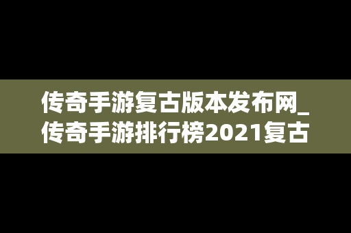 传奇手游复古版本发布网_传奇手游排行榜2021复古