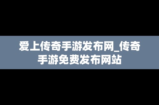 爱上传奇手游发布网_传奇手游免费发布网站