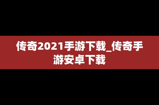 传奇2021手游下载_传奇手游安卓下载