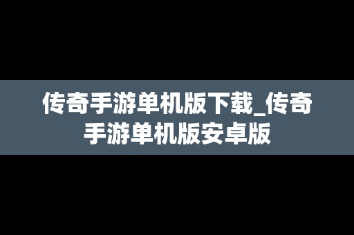 传奇手游单机版下载_传奇手游单机版安卓版