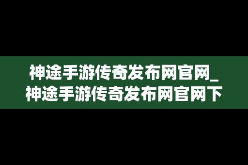 神途手游传奇发布网官网_神途手游传奇发布网官网下载