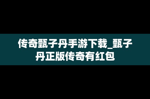 传奇甄子丹手游下载_甄子丹正版传奇有红包