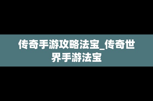 传奇手游攻略法宝_传奇世界手游法宝