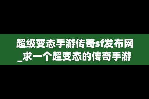 超级变态手游传奇sf发布网_求一个超变态的传奇手游