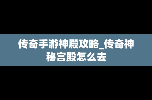 传奇手游神殿攻略_传奇神秘宫殿怎么去