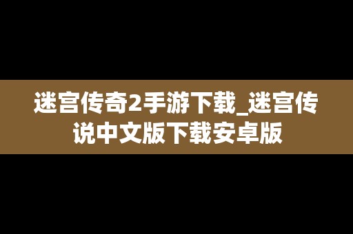 迷宫传奇2手游下载_迷宫传说中文版下载安卓版