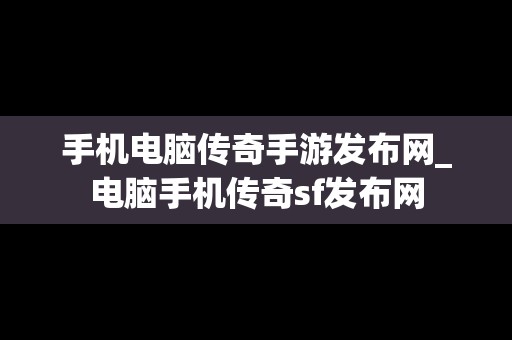 手机电脑传奇手游发布网_电脑手机传奇sf发布网