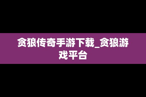 贪狼传奇手游下载_贪狼游戏平台