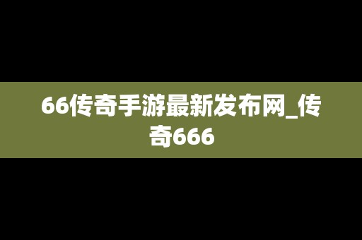 66传奇手游最新发布网_传奇666