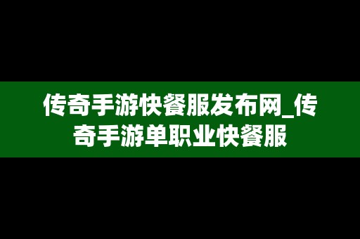 传奇手游快餐服发布网_传奇手游单职业快餐服