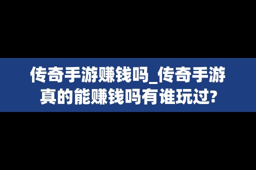 传奇手游赚钱吗_传奇手游真的能赚钱吗有谁玩过?