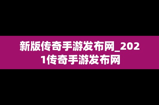 新版传奇手游发布网_2021传奇手游发布网