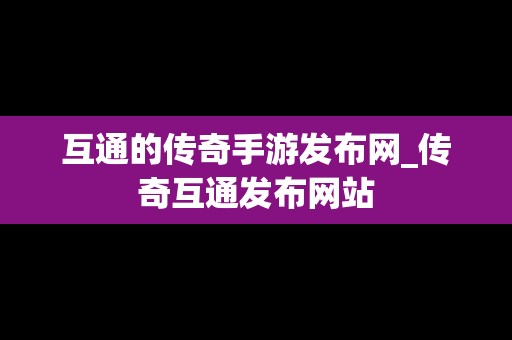 互通的传奇手游发布网_传奇互通发布网站