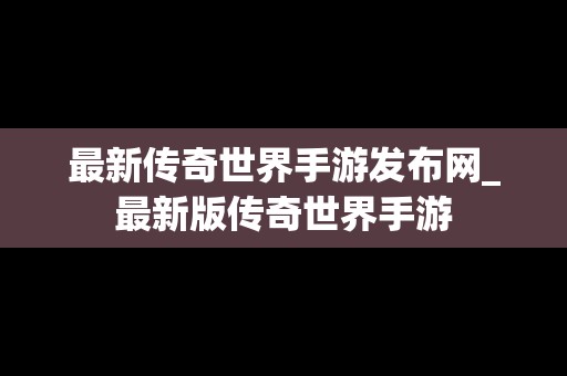 最新传奇世界手游发布网_最新版传奇世界手游