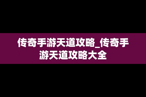 传奇手游天道攻略_传奇手游天道攻略大全