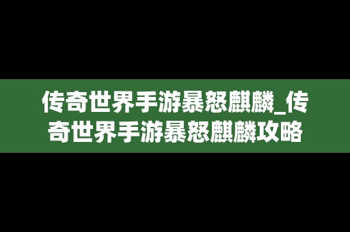 传奇世界手游暴怒麒麟_传奇世界手游暴怒麒麟攻略