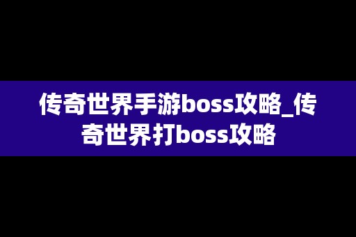 传奇世界手游boss攻略_传奇世界打boss攻略