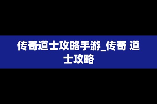 传奇道士攻略手游_传奇 道士攻略