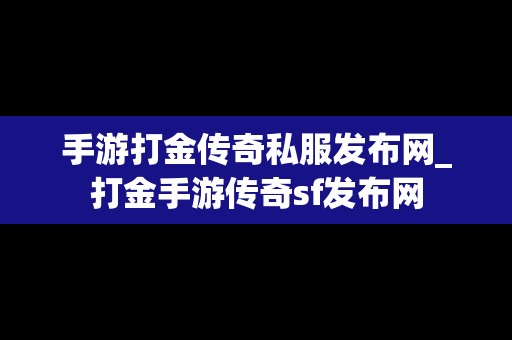 手游打金传奇私服发布网_打金手游传奇sf发布网