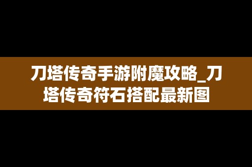 刀塔传奇手游附魔攻略_刀塔传奇符石搭配最新图