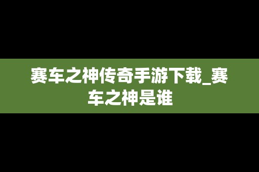 赛车之神传奇手游下载_赛车之神是谁