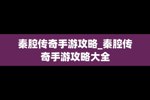 秦腔传奇手游攻略_秦腔传奇手游攻略大全