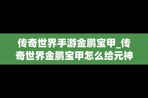 传奇世界手游金鹏宝甲_传奇世界金鹏宝甲怎么给元神穿