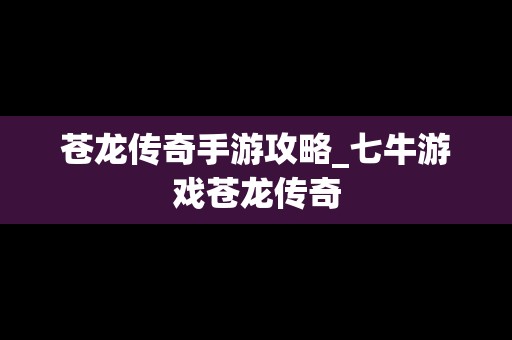 苍龙传奇手游攻略_七牛游戏苍龙传奇