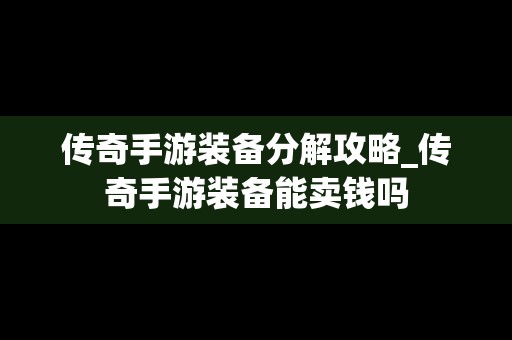 传奇手游装备分解攻略_传奇手游装备能卖钱吗