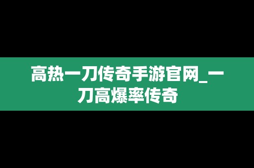 高热一刀传奇手游官网_一刀高爆率传奇