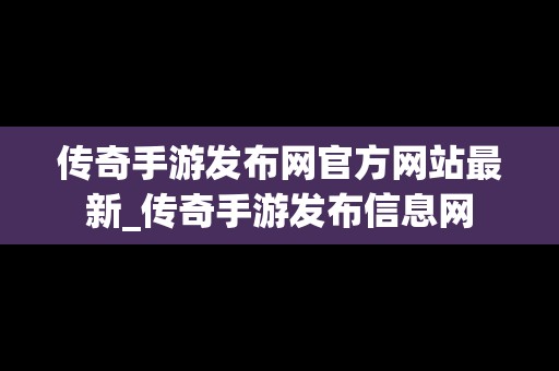 传奇手游发布网官方网站最新_传奇手游发布信息网