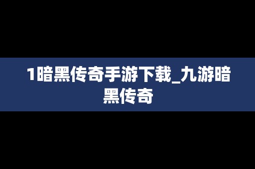 1暗黑传奇手游下载_九游暗黑传奇