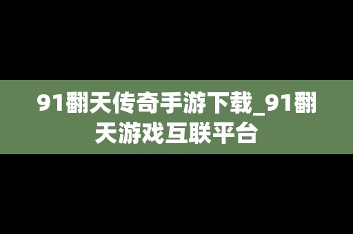 91翻天传奇手游下载_91翻天游戏互联平台