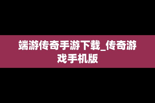 端游传奇手游下载_传奇游戏手机版