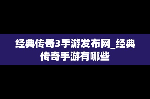 经典传奇3手游发布网_经典传奇手游有哪些