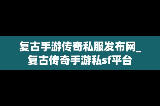 复古手游传奇私服发布网_复古传奇手游私sf平台