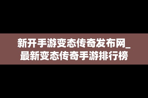 新开手游变态传奇发布网_最新变态传奇手游排行榜