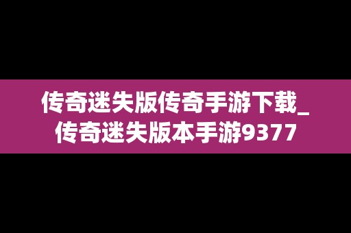 传奇迷失版传奇手游下载_传奇迷失版本手游9377