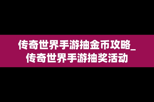 传奇世界手游抽金币攻略_传奇世界手游抽奖活动