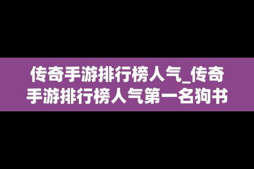 传奇手游排行榜人气_传奇手游排行榜人气第一名狗书爆率太低道士