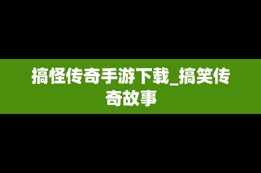 搞怪传奇手游下载_搞笑传奇故事