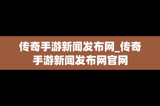 传奇手游新闻发布网_传奇手游新闻发布网官网