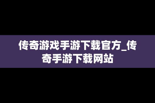 传奇游戏手游下载官方_传奇手游下载网站