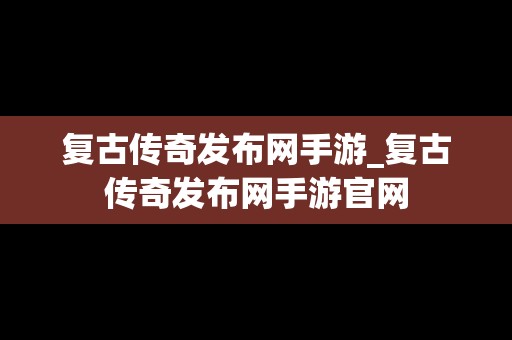 复古传奇发布网手游_复古传奇发布网手游官网