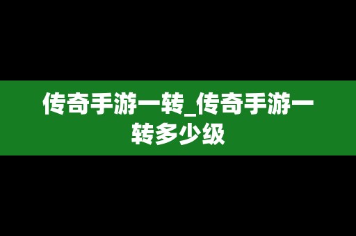 传奇手游一转_传奇手游一转多少级