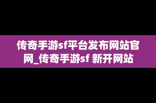 传奇手游sf平台发布网站官网_传奇手游sf 新开网站