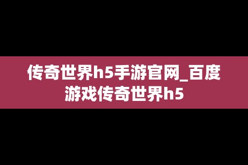 传奇世界h5手游官网_百度游戏传奇世界h5