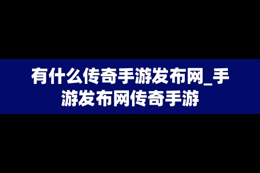 有什么传奇手游发布网_手游发布网传奇手游