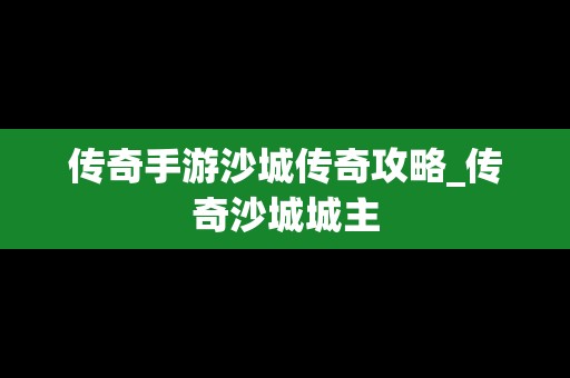 传奇手游沙城传奇攻略_传奇沙城城主